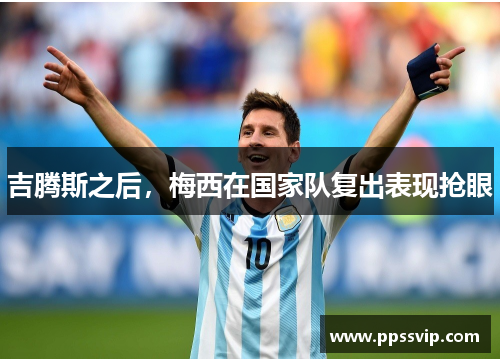 吉腾斯之后，梅西在国家队复出表现抢眼