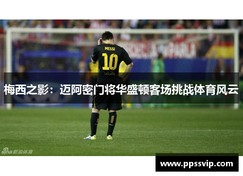 梅西之影：迈阿密门将华盛顿客场挑战体育风云