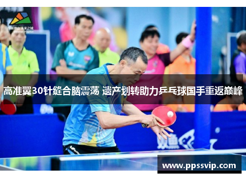 高准翼30针缝合脑震荡 遗产划转助力乒乓球国手重返巅峰